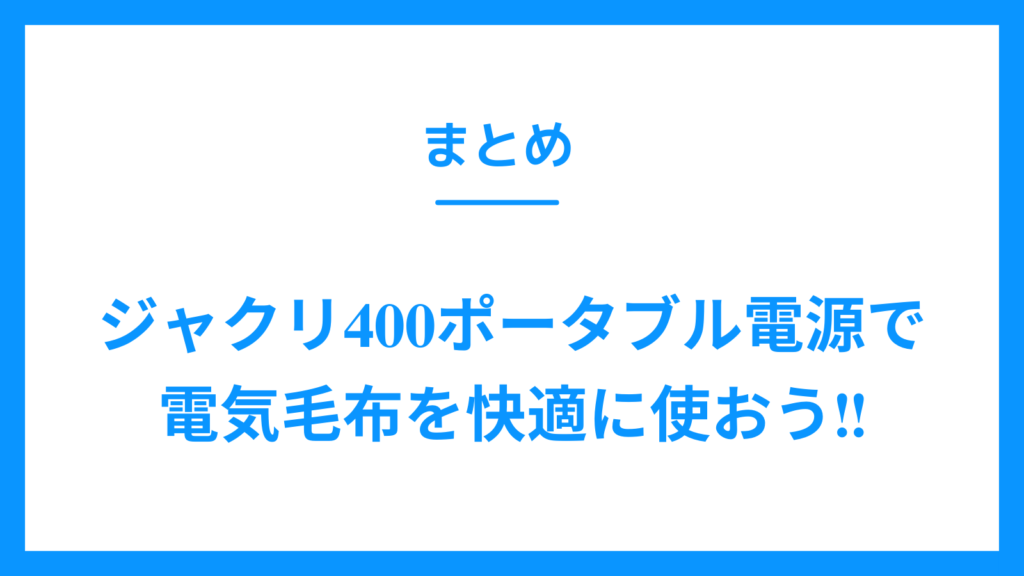 まとめ　ジャクリ400　ポータブル電源　電気毛布