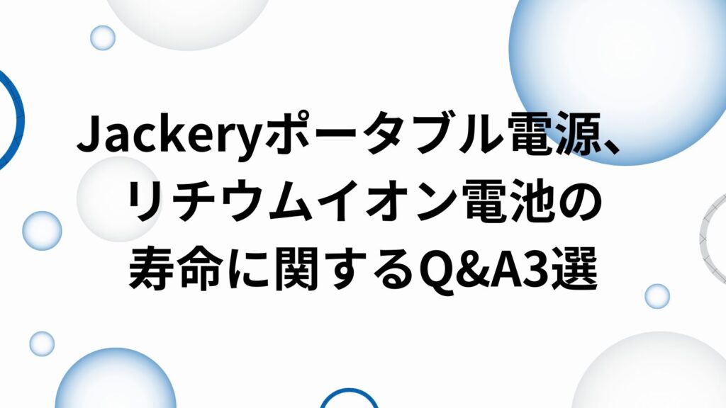 jackery　ポータブル電源　リチウムイオン電池　寿命　Q&A　3選