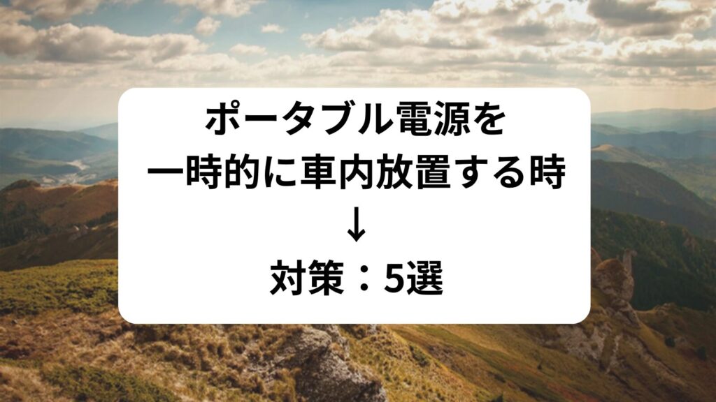 ポータブル電源　一時的　車内放置　対策