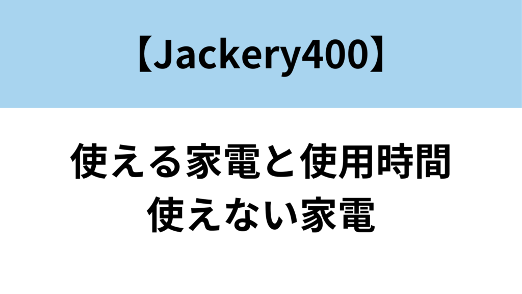 Jackery400　使える家電　使えない家電